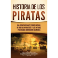 Historia de los piratas: Una guía fascinante sobre la Edad de oro de la piratería y los infames piratas que dominaron los mares