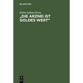 "Die Arznei ist Goldes wert"