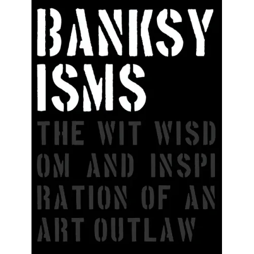 Banksyisms: The Wit, Wisdom and Inspiration of an Art Outlaw