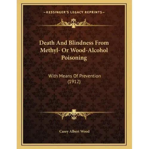 Death And Blindness From Methyl- Or Wood-Alcohol Poisoning: With Means Of Prevention (1912)