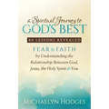 A Spiritual Journey to God's Best: Fear to Faith by Understanding the Relationship Between God, Jesus, the Holy Spirit and You