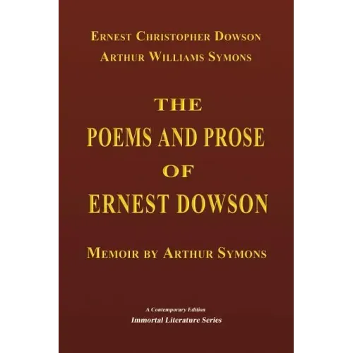 The Poems and Prose of Ernest Dowson - Memoir by Arthur Symons