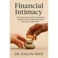 Financial Intimacy: The Couple's Guide to Ending Money Fights and Building Wealth Together
