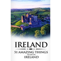 Ireland: Ireland Travel Guide: 51 Amazing Things to Do in Ireland