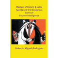 Masters of Deceit: Double Agents and the Dangerous Game of Counterintelligence