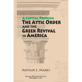 Capital Problem: The Attic Order and the Greek Revival in America, Transactions, American Philosophical Society (Vol. 103, Part 5)