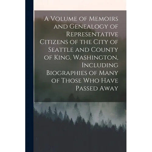 A Volume of Memoirs and Genealogy of Representative Citizens of the City of Seattle and County of King, Washington, Including Biographies of Many of T