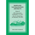 Maryland Naturalization Abstracts, Volume 2: The County Court of Maryland 1779-1851, The US Circuit Court for Maryland 1790-1851