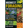 Midwest Foraging for Beginners: Exploring the Natural Harvests of the Heartland Region - Your Essential Field Guide to Wild Edibles