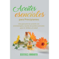 Aceites Esenciales Para Principiantes: Una Guía Para La Curación Con Aromaterapia Y Recetas De Aceites Esenciales Para La Belleza Y La Salud