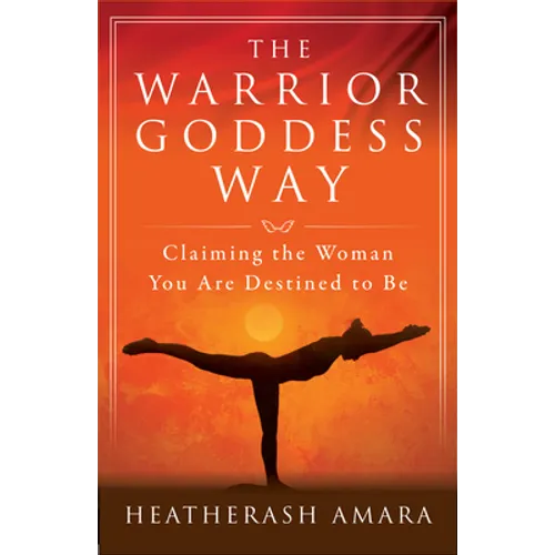 The Warrior Goddess Way: Claiming the Woman You Are Destined to Be