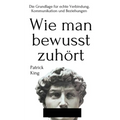 Wie man bewusst zuhört: Die Grundlage für echte Verbindung, Kommunikation und Beziehungen