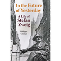 In the Future of Yesterday: A Life of Stefan Zweig