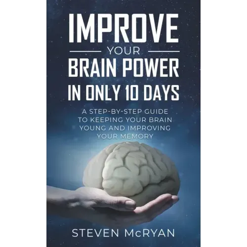 Improve Your Brain Power in Only 10 Days: A STEP-BY-STEP GUIDE to keeping your brain young AND improving your memory