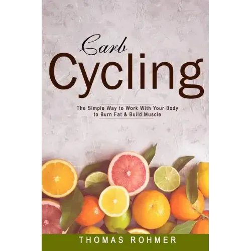 Carb Cycling: The Simple Way to Work with Your Body to Burn Fat & Build Muscle-Includes Over 40 Carb Cycling Recipes!