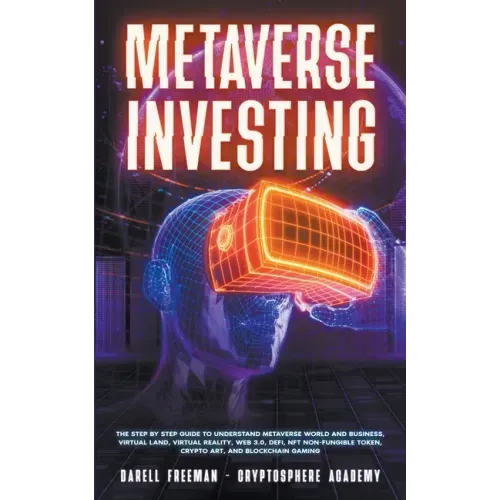 Metaverse Investing: The Step-By-Step Guide to Understand Metaverse World and Business, Virtual Land, DeFi, NFT, Crypto Art, Blockchain Gam