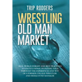 Wrestling Old Man Market: Real world insight and best practices to institutional investing told through the experiences and wit of a former coll