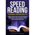 Speed Reading: Techniques Exercises and Tips: Learn Faster And Achieve More By Improving Your Reading Speed And Comprehension