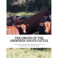 The Origin of the Aberdeen Angus Cattle: And its Development in Great Britain and America