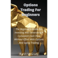 Options Trading For Beginners: The Beginner's Guide For Investing And Generating A Consistent Cash Flow Without Effort With Options And Swing Trading