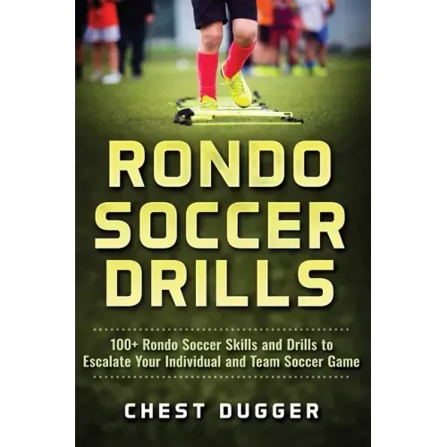 Rondo Soccer Drills: 100+ Rondo Soccer Skills and Drills to Escalate Your Individual and Team Soccer Game
