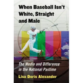 When Baseball Isn't White, Straight and Male: The Media and Difference in the National Pastime