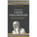 Think Like a Greek Philosopher: Improve Critical Thinking, Sharpen Persuasion Skills, and Perfect the Art of Inquiry Through Socratic Questioning
