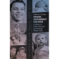 Raising Government Children: A History of Foster Care and the American Welfare State