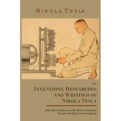 The Inventions, Researches and Writings of Nikola Tesla, with Special Reference to His Work in Polyphase Currents and High Potential Lighting