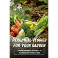 Perennial Veggies For Your Garden: Discover Perennial Vegetables To Plant Once For Years Of Food: Are Perennial Vegetables Easy To Grow