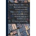 The Whole Art of Bookbinding, Containing Valuable Recipes for Sprinkling, Makbling [i.e. Marbling], Colouring, &c