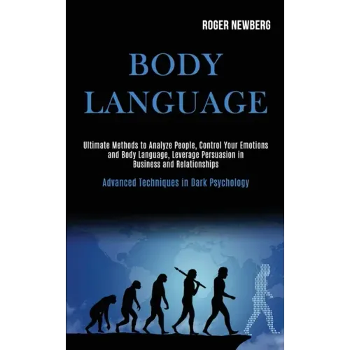 Body Language: Ultimate Methods to Analyze People, Control Your Emotions and Body Language, Leverage Persuasion in Business and Relat