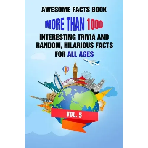 Awesome Facts Book: More Than 1000 Interesting Trivia and Random, Hilarious Facts For All Ages Vol. 5