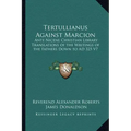 Tertullianus Against Marcion: Ante Nicene Christian Library Translations of the Writings of the Fathers Down to Ad 325 V7