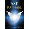 Ask Raphael: A Conversation with the Archangel (Channeled by Betty Rae, B.S., M.Ed.)
