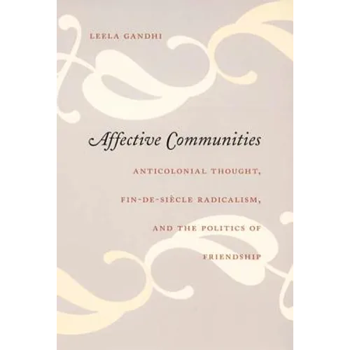 Affective Communities: Anticolonial Thought, Fin-De-Siecle Radicalism, and the Politics of Friendship