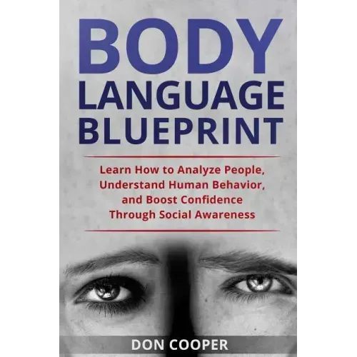 Body Language Blueprint: Learn How to Analyze People, Understand Human Behavior, and Boost Confidence Through Social Awareness