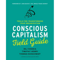 Conscious Capitalism Field Guide: Tools for Transforming Your Organization
