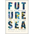 Future Sea: How to Rescue and Protect the World's Oceans