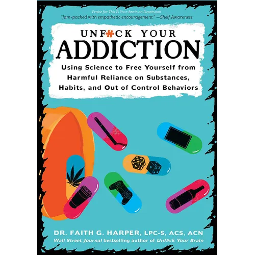 Unfuck Your Addiction: Using Science to Free Yourself from Harmful Reliance on Substances, Habits, and Out of Control Behaviors