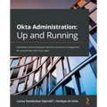 Okta Administration: Up and Running: Implement enterprise-grade identity and access management for on-premises and cloud apps