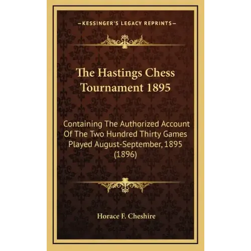 The Hastings Chess Tournament 1895: Containing The Authorized Account Of The Two Hundred Thirty Games Played August-September, 1895 (1896)
