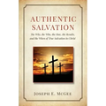 Authentic Salvation: The Why, the Who, the How, the Results, and the When of True Salvation in Christ