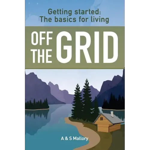 Getting Started: The Basics For Living Off The Grid