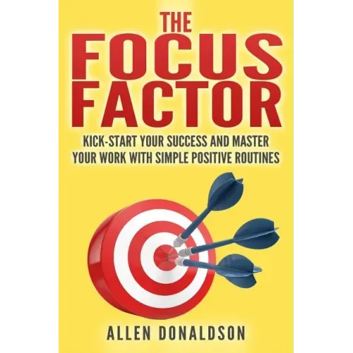 The Focus Factor: Kick-start Your Success And Master Your Work With Simple Positive Routines
