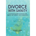 Divorce with Sanity: A Practical Guide to Divorce with Dignity, Self-Respect, and Cooperation.
