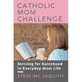 Catholic Mom Challenge: Striving For Sainthood in Everyday Mom Life