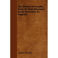 The History Of Acadia, From Its First Discovery To Its Surrender To England