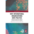 Why International Organizations Hate Politics: Depoliticizing the World