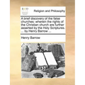 A Brief Discovery of the False Churches: Wherein the Rights of the Christian Church Are Further Asserted by the Holy Scriptures. ... by Henry Barrow .